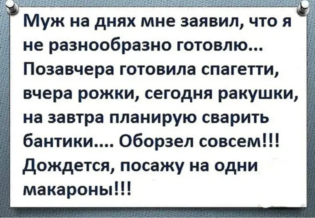 Муж на днях мне заявил что я не разнообразно готовлю Позавчера готовила спагетти вчера рожки сегодня ракушки на завтра планирую сварить бантики Оборзел совсем дождется посажу на одни макароны