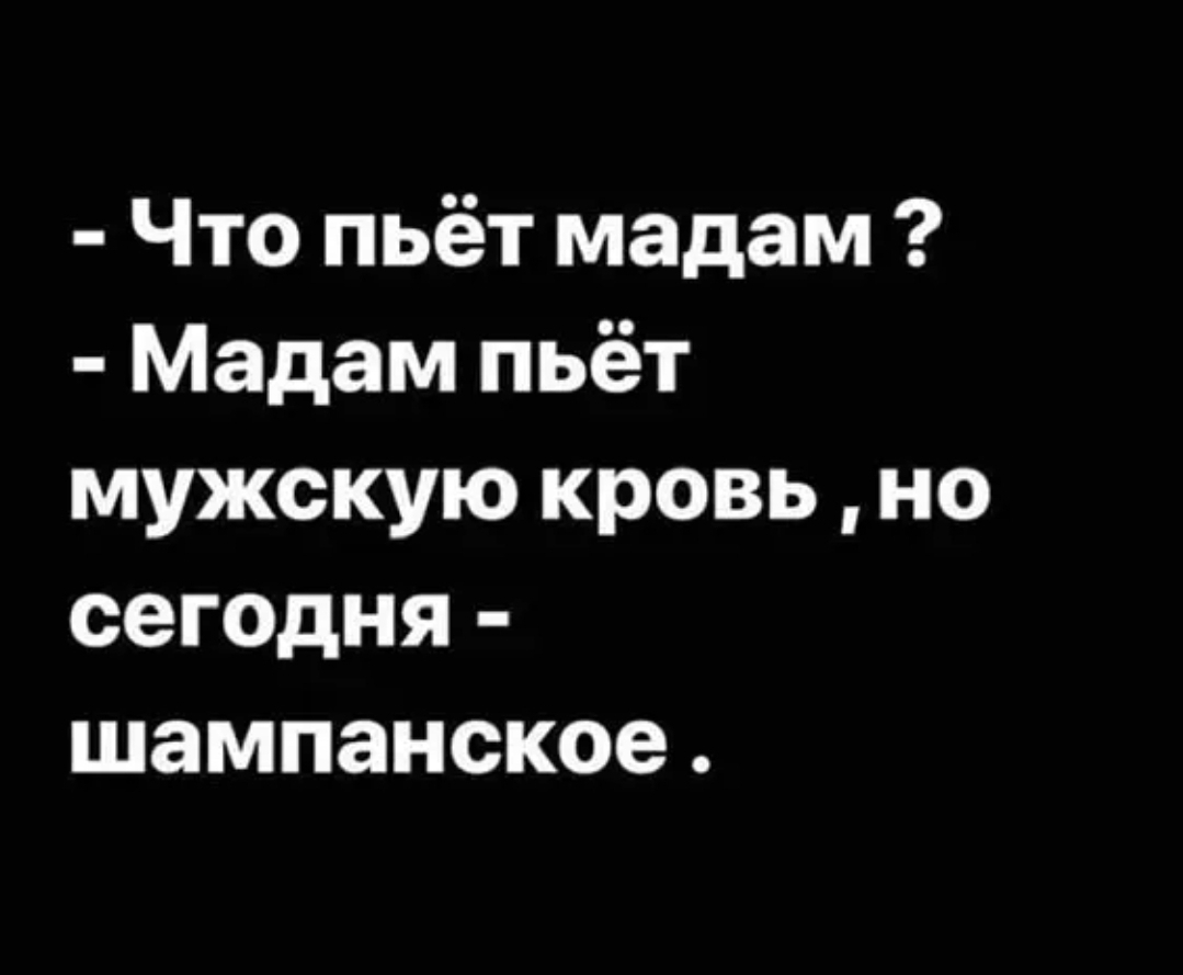 Что пьёт мадам Мадам пьёт мужскую кровь но сегодня шампанское