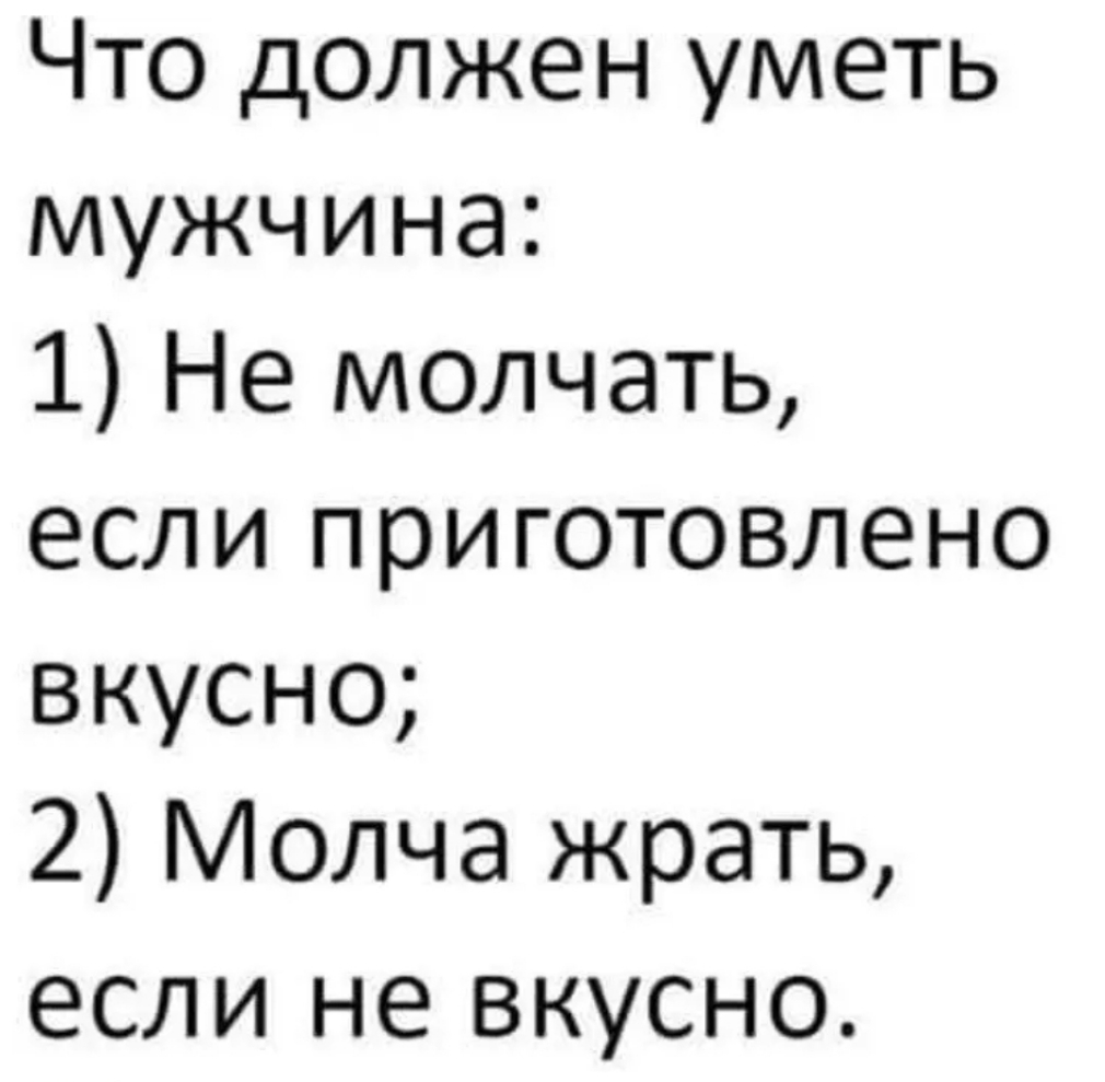 Что должен уметь мужчина 1 Не молчать если приготовлено вкусно 2 Молча жрать если не вкусно