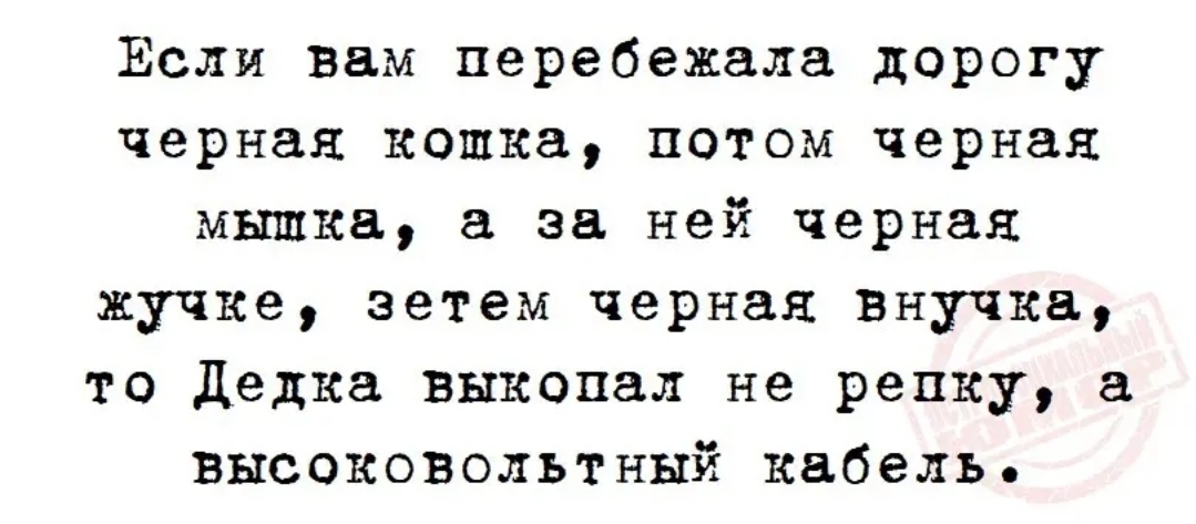 Если вам перебежала дорогу черная кошка потом черная мышка за ней черная кучке зетем черная внучка то Дедка выкопал не репку высоковольтный кабель