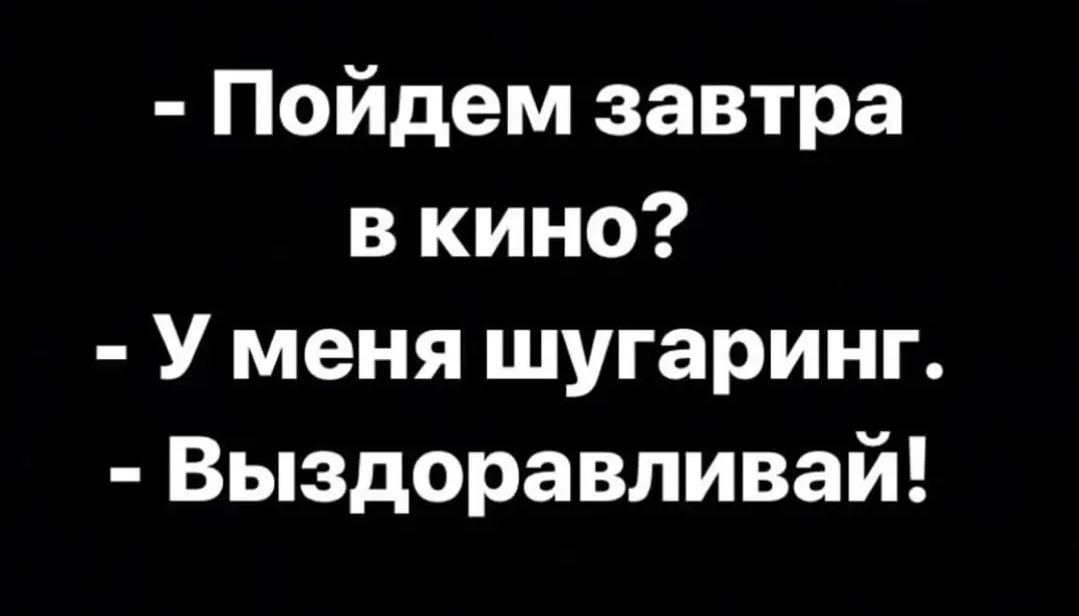 Пойдем завтра в кино У меня шугаринг Выздоравливай