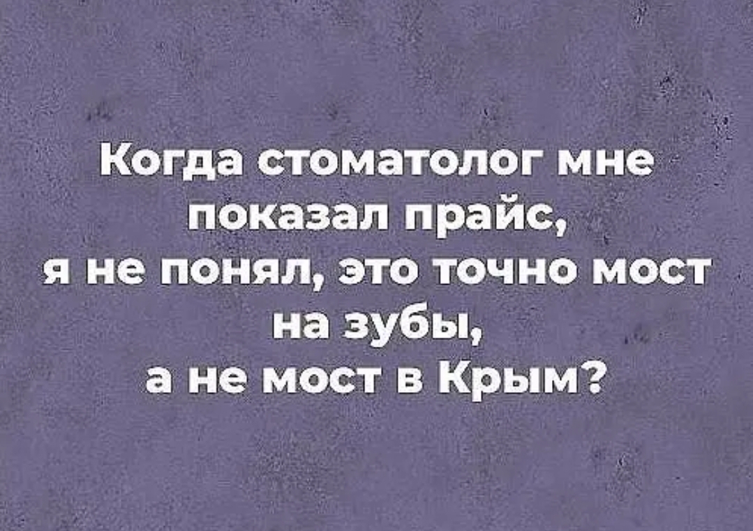 Когда стоматолог мне показал прайс я не понял это точно мост на зубы а не мост в Крым