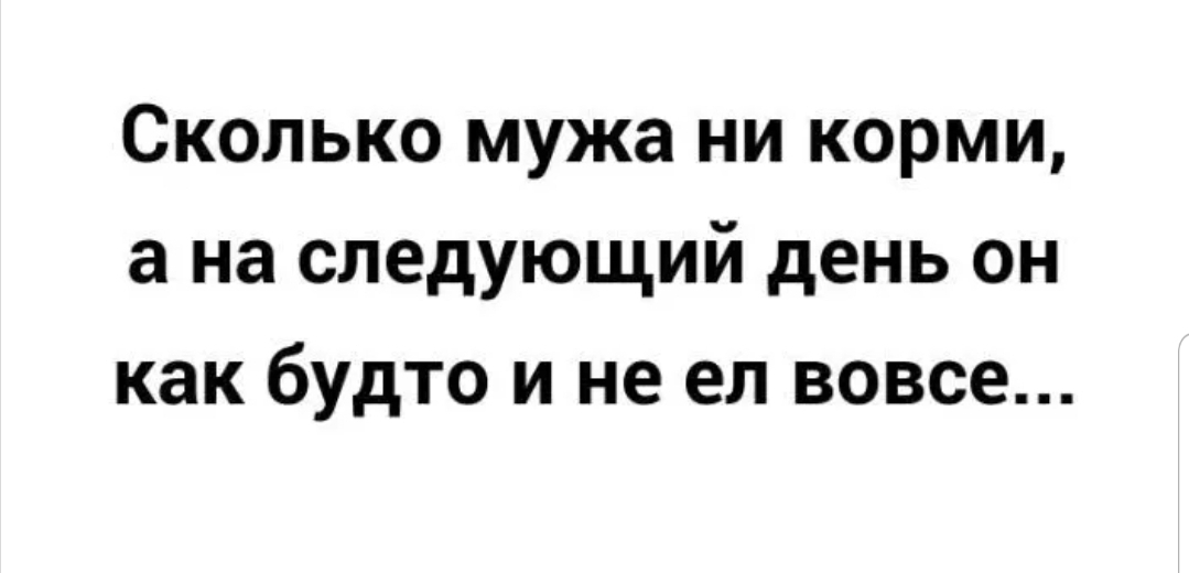 Сколько мужа ни корми а на следующий день он как будто и не ел вовсе