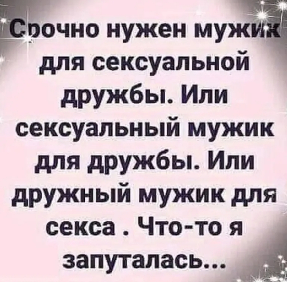 рочно нужен муж для сексуальной дружбы Или сексуальный мужик для дружбы Или дружный мужик для секса Что то я запуталась А