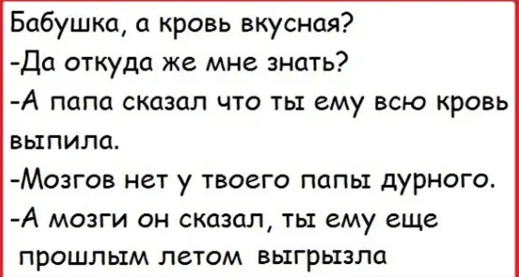 Бабушка а кровь вкусная Да откуда же мне знать А папа сказал что ты ему всю кровь выпила Мозгов нет у твоего папы дурного А МОЗГИ он сказал ТЫ ему еще ПЭОШЛЬШМ ЛСТОМ ВЬ1ГРЬ13ЛС