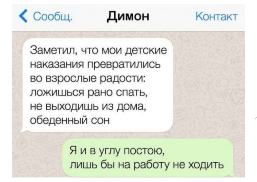 Сообщ Димон Контакт Заметил что мои детские наказания превратились во взрослые радости ложишься рано спать не выходишь из дома обеденный сон Я и в углу постою лишь бы на работу не ходить