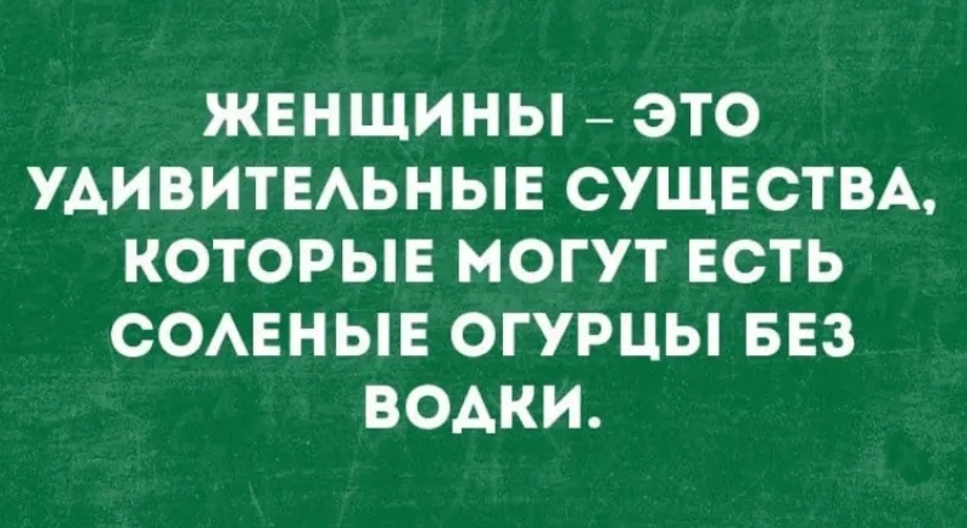 ЖЕНЩИНЫ ЭТО УАИВИТЕАЬНЫЕ СУЩЕСТВА КОТОРЫЕ МОГУТ ЕСТЬ СОАЕНЫЕ ОГУРЦЫ БЕЗ ВОАКИ