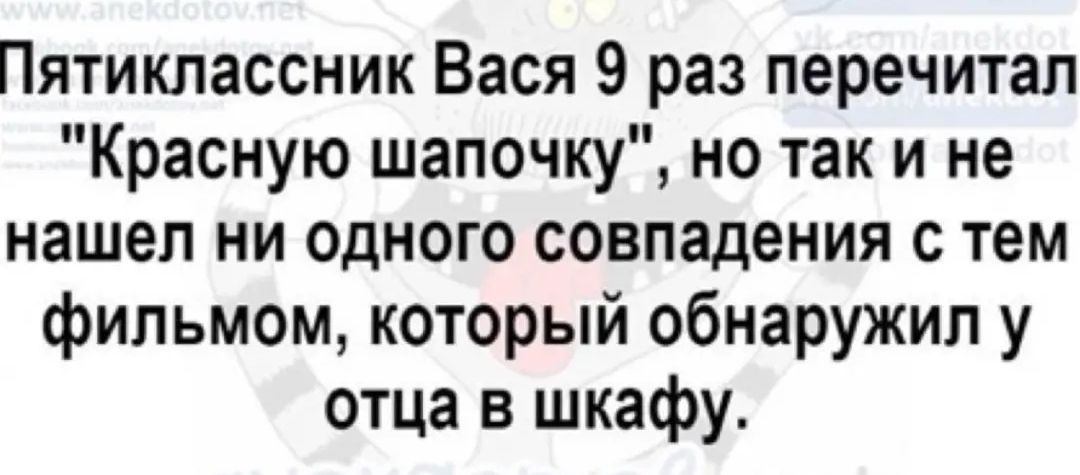 Пятиклассник Вася 9 раз перечитал Красную шапочку но так и не нашел ни одного совпадения с тем фильмом который обнаружил у отца в шкафу