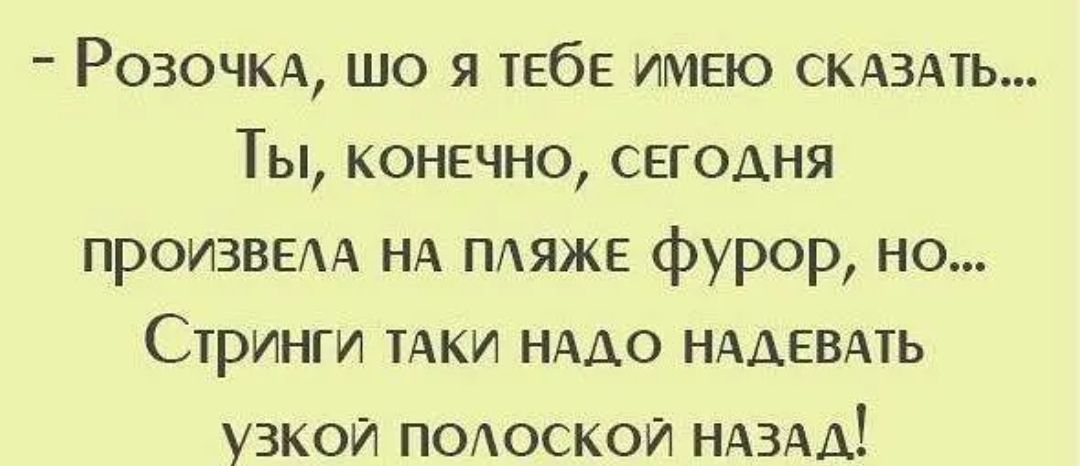 РОЗОЧКА що я тебе ИМЕЮ СКАЗАТЬ Ты конечно сегодня произведА НА ПАЯЖЕ фурор но Стринги ТАКИ НАДО НАДЕВАТЬ узкои ПОАоскоИ НАЗАД