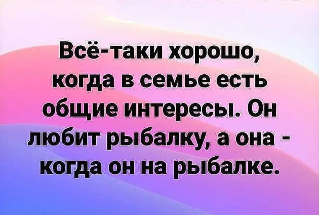 Хорошо таки. Хорошо когда в семье Общие интересы он любит рыбалку. Все таки хорошо когда в семье есть Общие интересы. Подслушано Гамово ВК. Общие интересы цитаты.