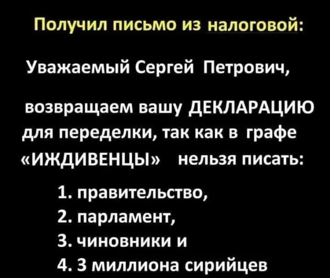 Получил письмо из налоговой Уважаемый Сергей Петрович возвращаем вашу дЕКЛАРАЦИЮ для переделки так как в графе ИЖДИВЕНЦЫ нельзя писать 1 правительство 2 парламент З чиновники и 4 3 миллиона сирийцев