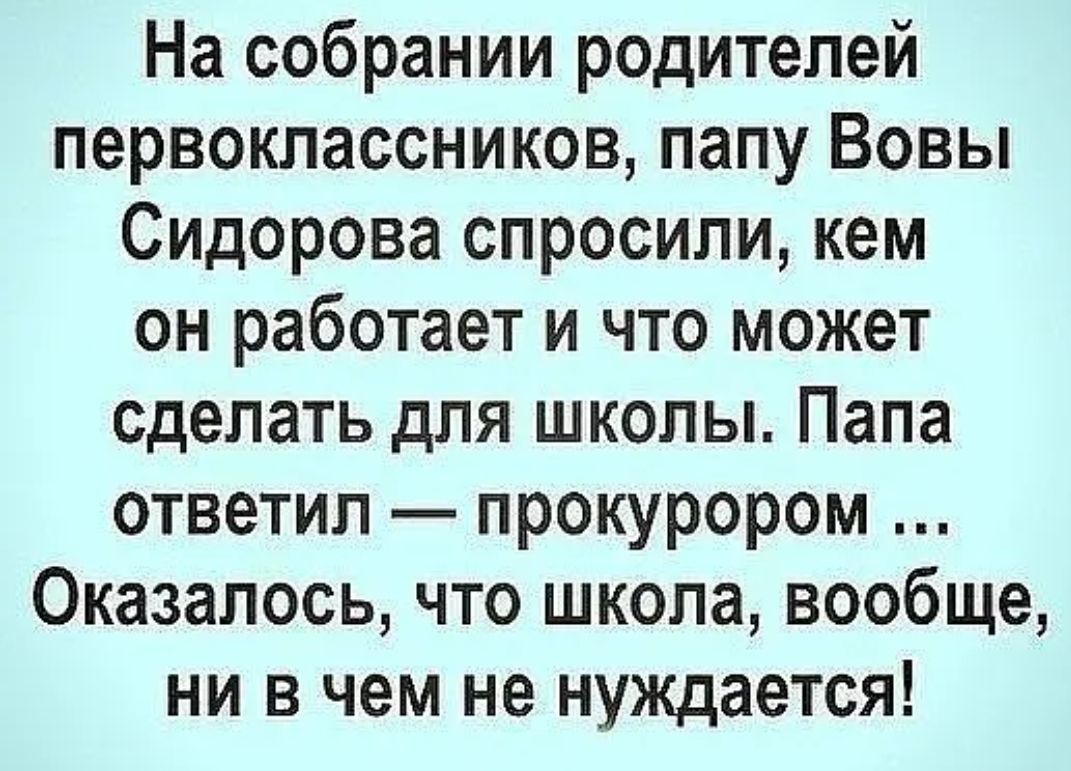 На собрании родителей первоклассников папу Вовы Сидорова спросили кем он работает и что может сделать для школы Папа ответил прокурором Оказалось что школа вообще ни в чем не нуждается