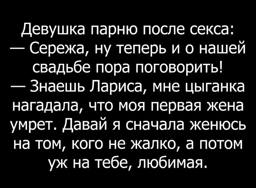 Девушка парню после секса Сережа ну теперь и о нашей свадьбе пора поговорить Знаешь Лариса мне цыганка нагадала что моя первая жена умрет Давай я сначала женюсь на том кого не жалко а потом уж на тебе любимая