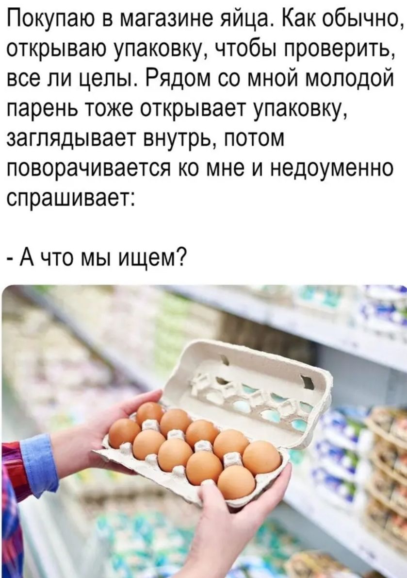Покупаю в магазине яйца Как обычно открываю упаковку чтобы проверить все ли целы Рядом со мной молодой парень тоже открывает упаковку заглядывает внутрь потом поворачивается ко мне и недоуменно спрашивает А что мы ищем