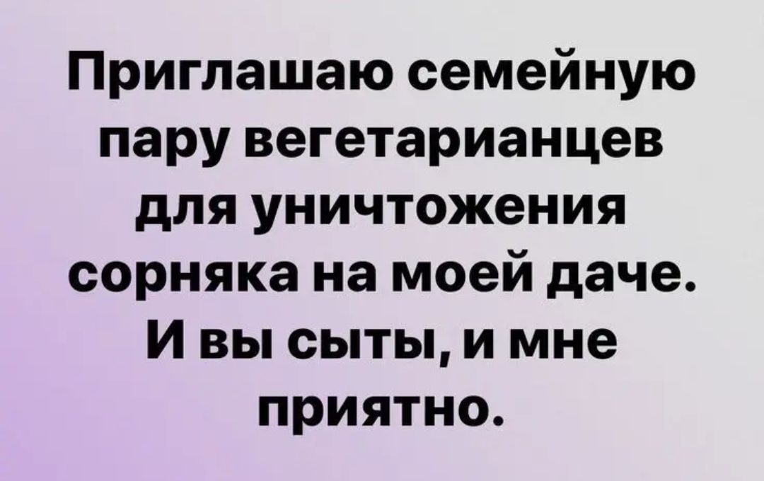 Приглашаю семейную пару вегетарианцев для уничтожения сорняка на моей даче И вы сыты и мне приятно