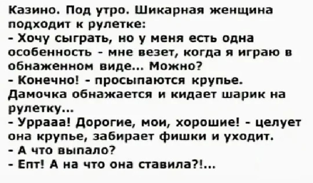 Казино Под утро Шикарная женщина л0дходит к рулетке Хочу сыграть но у меня есть одна особенность мне везет когда я играю обнаженном виде Можно Конечно просыпаются крупье дамочка обнажается и кидает шарик на рулетку Уррааа дорогие мои хорошие целует она крупье забирает фишки и уходит А что выпало Епт А на что она ставила