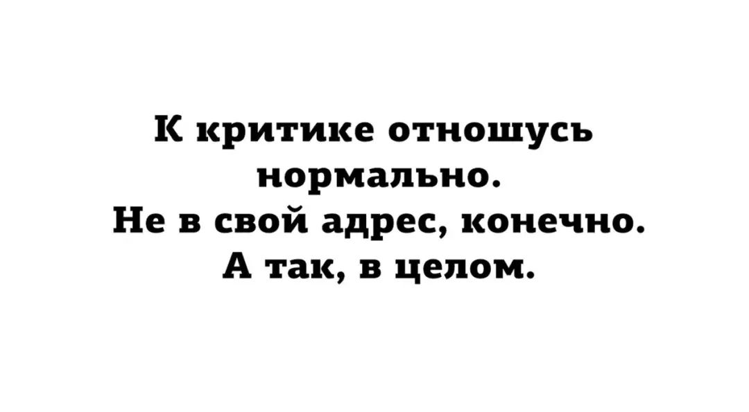 К критике отношусь нормально Не в свой адрес конечно А так в целом