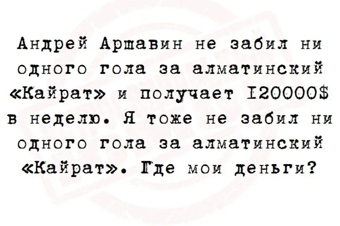 Андрей Аршавин не забил ни одного года за алматинский Кайрат и получает 120000 в неделю Я тоже не забил ни одного года за алматинский Кайрат Где мои деньги
