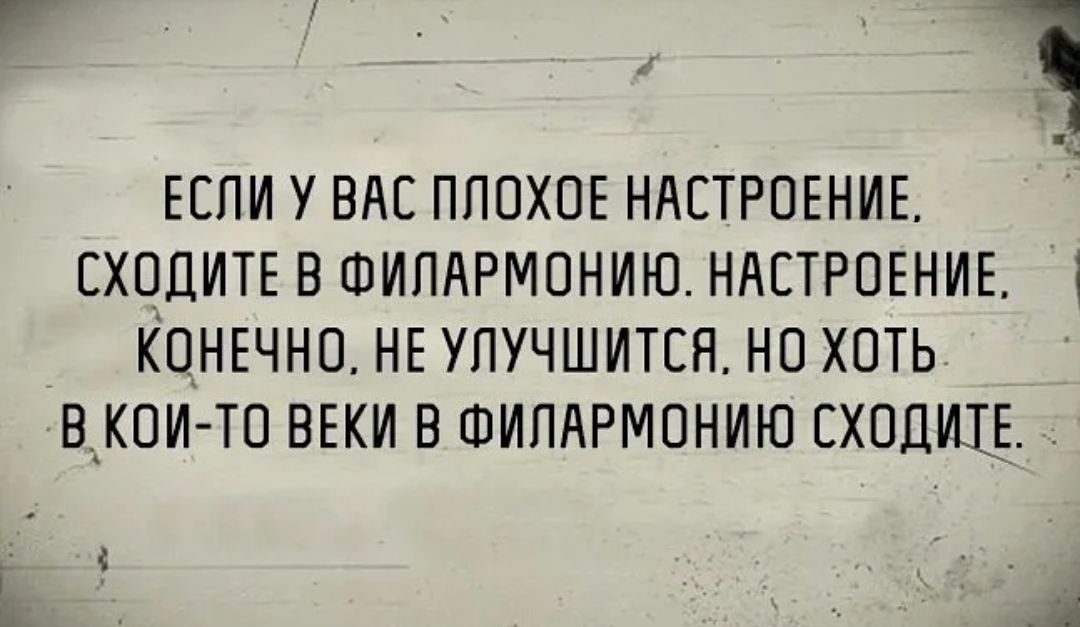 1 ч ь ЕСЛИ у В ППОХОЕ НАСТРОЕНИЕ сходип в шипдрмонию НАСТРОЕНИЕ 1 КОНЕЧНО НЕ упучшится но хоть выкои то веки в ФИПАРМОНИЮ сходиц Ё