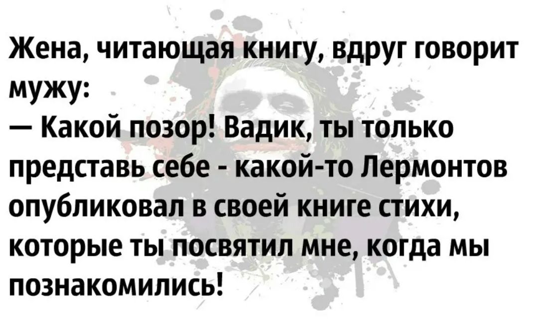 Жена читающая книгу вдруг говорит мужу Какой позор Вадик ты только представь себе какой то Лермонтов опубликовал в своей книге стихи которые ты посвятил мне когда мы познакомились