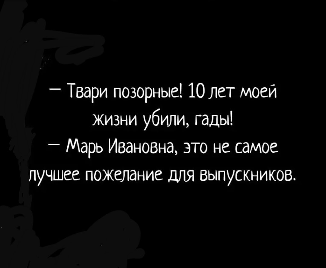 Твари позорные 10 лет моей жизни убили гады Марь Ивановна это не самое лучшее пожелание для выпускников