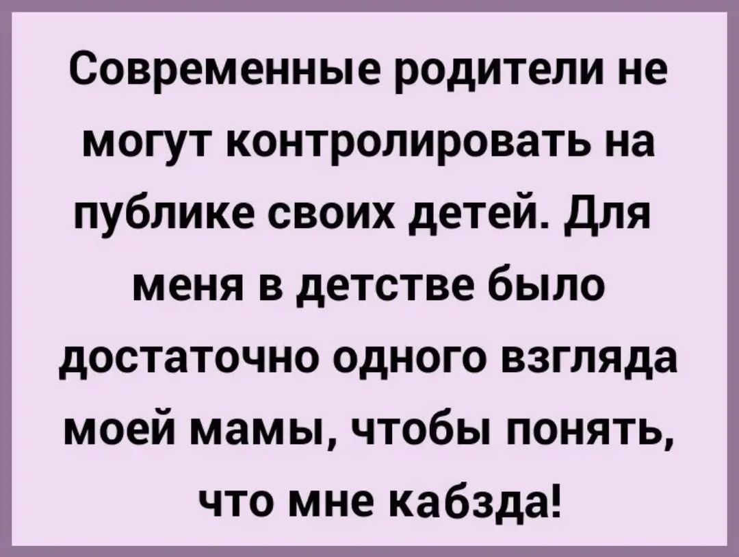 Современные родители не могут контролировать на публике своих детей Для меня в детстве было достаточно одного взгляда моей мамы чтобы понять что мне кабзда