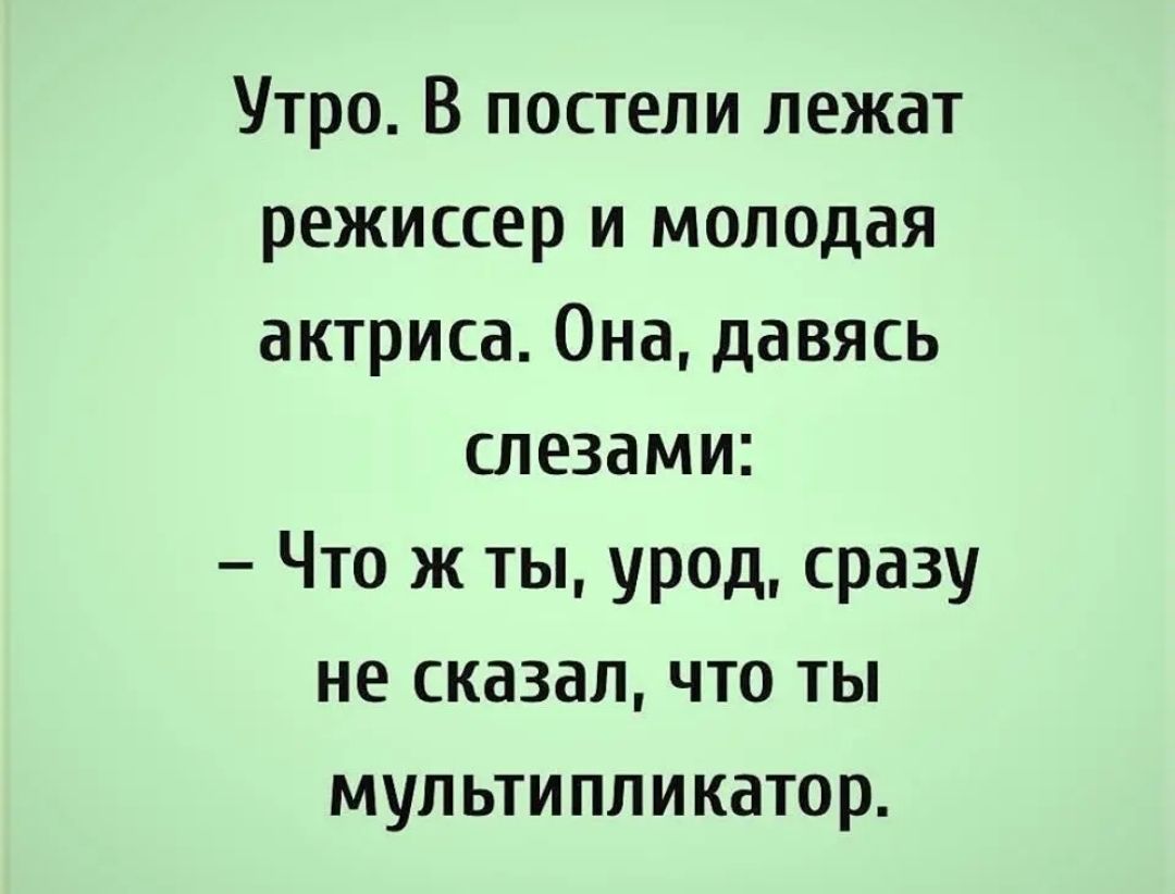 Утро В постели лежат режиссер и молодая актриса Она давясь слезами Что ж ты урод сразу не сказал что ты мультипликатор