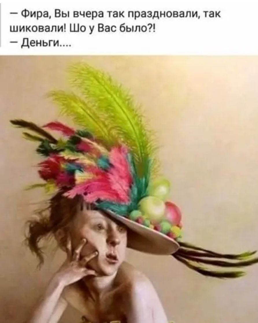 Фира Вы вчера так праздновали так шиковали Шо у Вас было Деньги