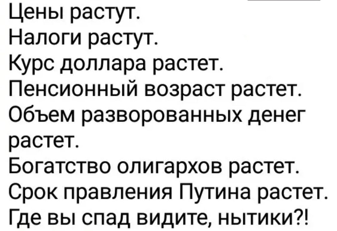 Цены растут Налоги растут Курс доллара растет Пенсионный возраст растет Объем разворованных денег растет Богатство олигархов растет Срок правления Путина растет Где вы спад видите нытики