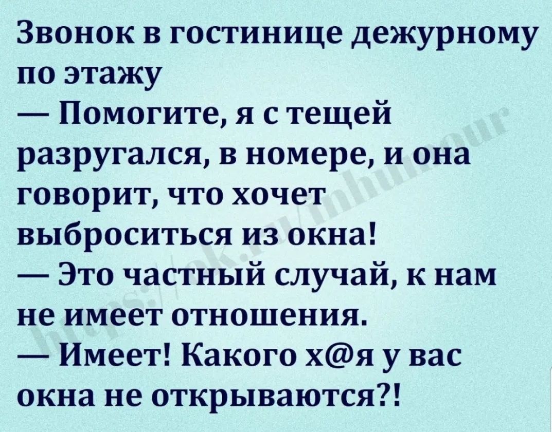 Звонок в гостинице дежурному по этажу Помогите я с тещей разругался в номере и она говорит что хочет выброситься из окна Это частный случай к нам не имеет отношения Имеет Какого хя у вас окна не открываются