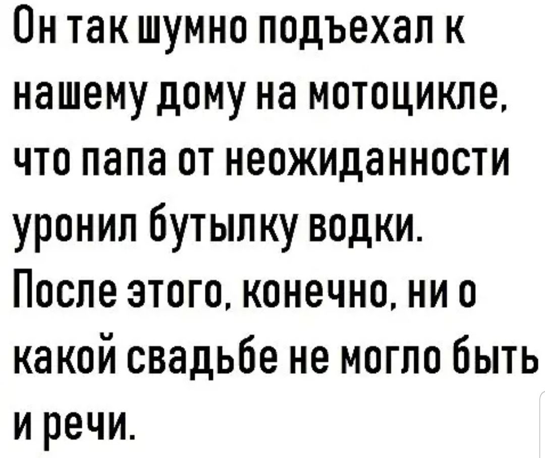 Он так шумно подъехал к нашему дому на мотоцикле что папа от неожиданности уронил бутылку водки После этого конечно ни о какой свадьбе не могло быть и речи