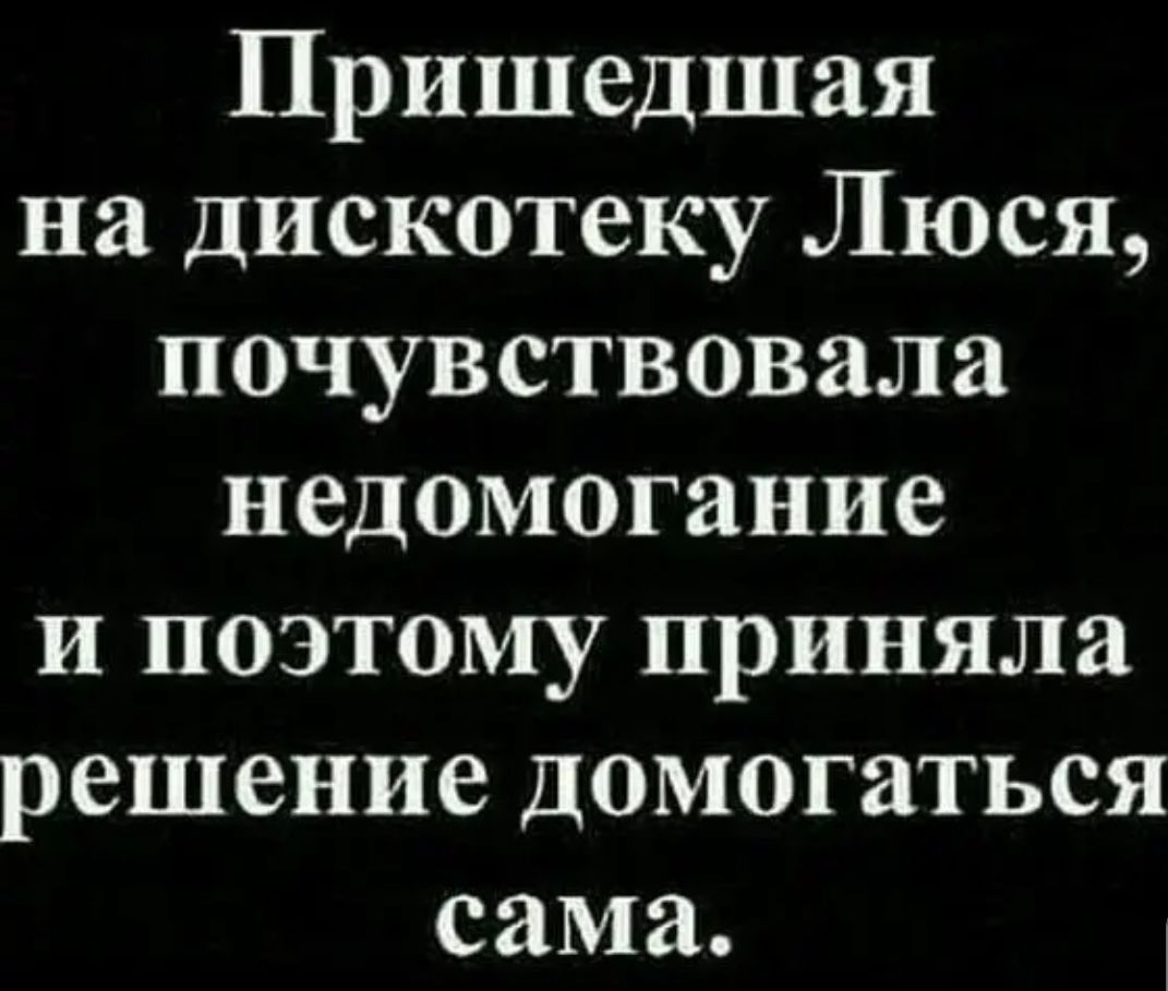 Пришедшая на Дискотеку Люся почувствовала недомогание и поэтому приняла решение домогаться сама