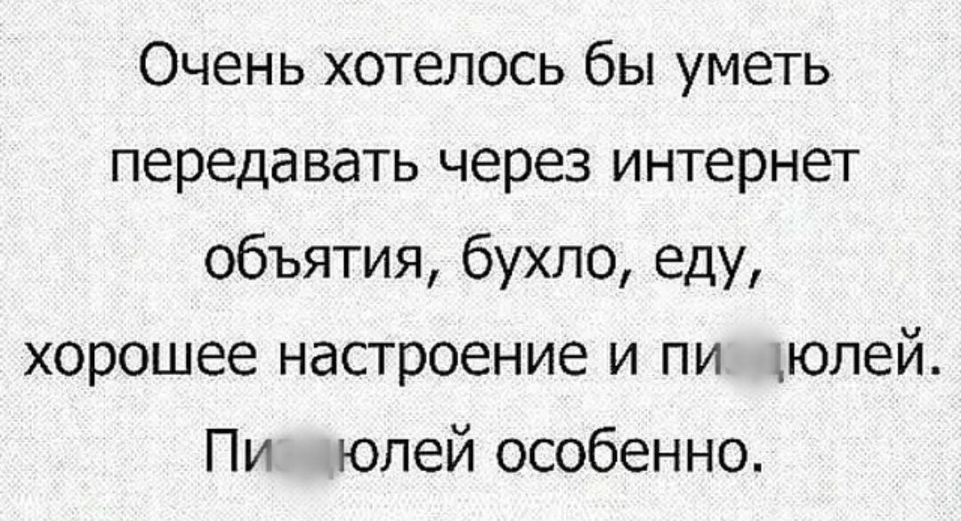 Очень хотелось бы уметь передавать через интернет объятия бухло еду хорошее настроение и пи юлей Пи юпей особенно