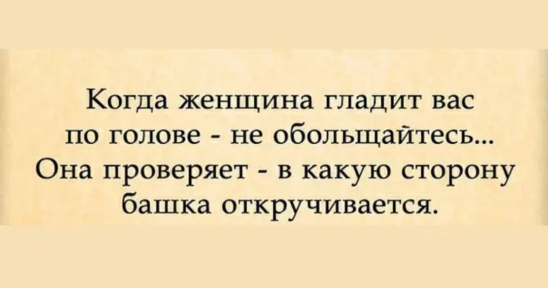 Когда женщина гладит вас по голове не обольщайтесь Она проверяет в какую сторону башка откручивается