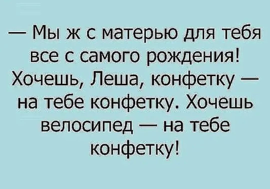 Мы ж с матерью для тебя все с самого рождения Хочешь Леша конфетку на тебе конфетку Хочешь велосипед на тебе конфетку