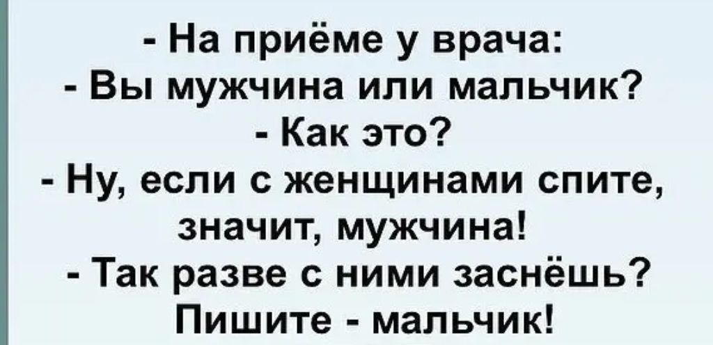 На приёме у врача Вы мужчина или мальчик Как это Ну если с женщинами спите значит мужчина Так разве с ними заснёшь Пишите мальчик