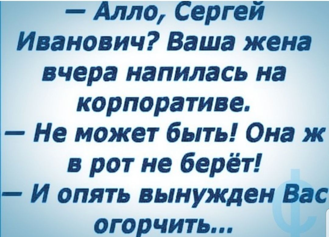 Алло Сергей Иванович Ваша жена вчера напилась на корпоративе Не может быть Она ж в рот не берёт И опять вынужден Вас огорчить к