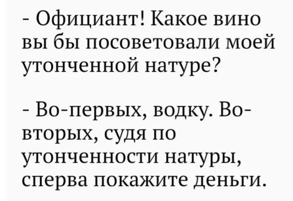 Официант Какое вино вы бы посоветовали моей утонченной натуре Во первых водку Во вторых судя по утонченности натуры сперва покажите деньги
