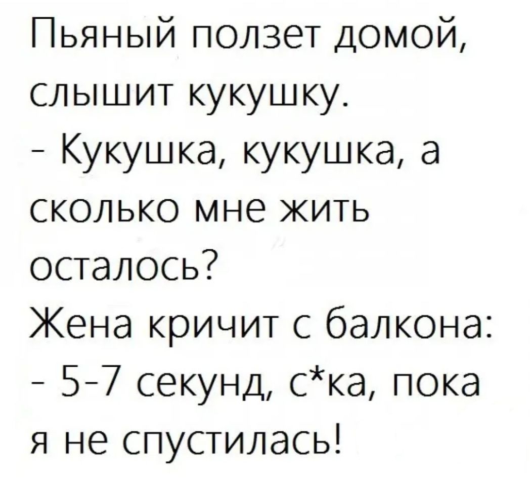 Пьяный ползет домой слышит кукушку Кукушка кукушка а сколько мне жить осталось Жена кричит с балкона 57 секунд ска пока я не спустилась