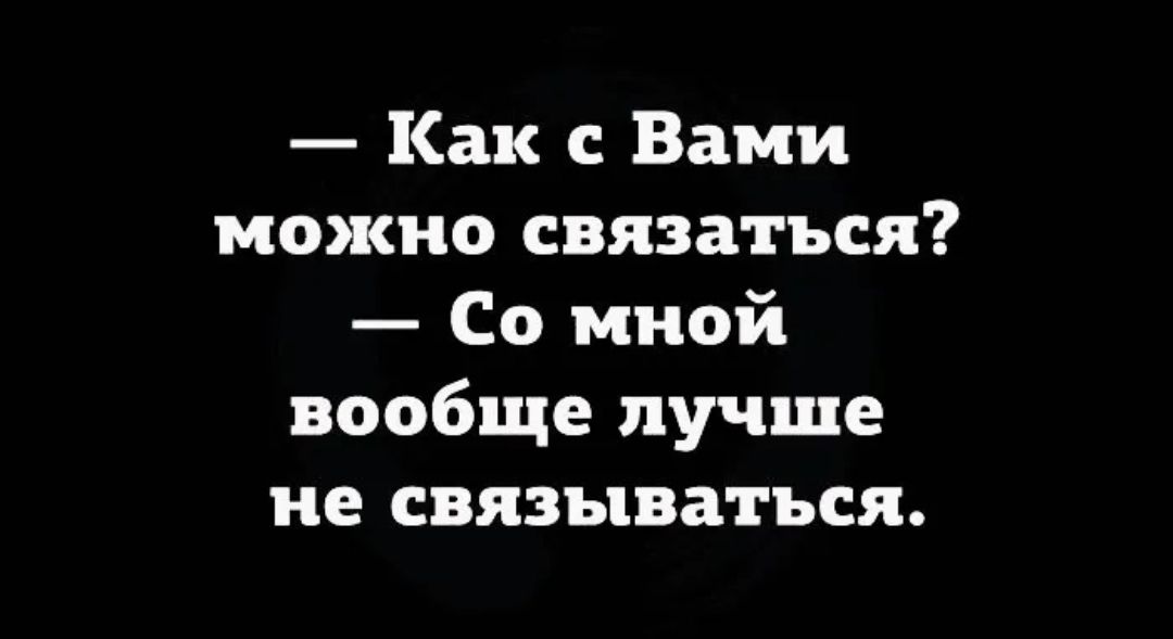 Как с Вами можно связаться Со мной вообще лучше не связываться