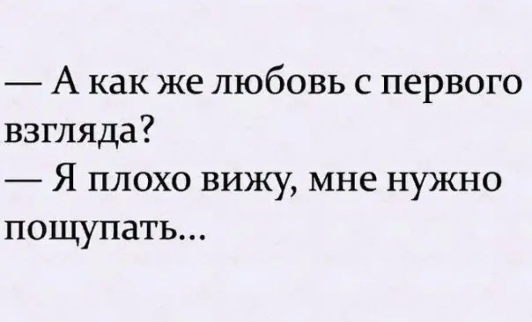А как же любовь с первого взгляда Я плохо вижу мне нужно пощупать