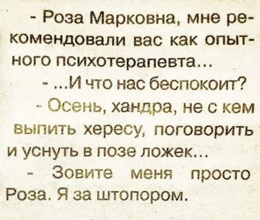 Роза Марковна мне ре комендовали вас как опыт ного психотерапевта _ И что нас беспокоит Осень хандра не с кем выпить хересу поговорить и уснуть в позе ложек Зовите меня просто Роза Я за штопором