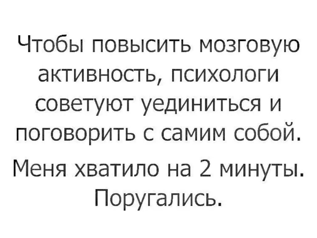 Чтобы повысить мозговую активность психологи советуют уединиться и поговорить с самим собой Меня хватило на 2 минуты Поругались