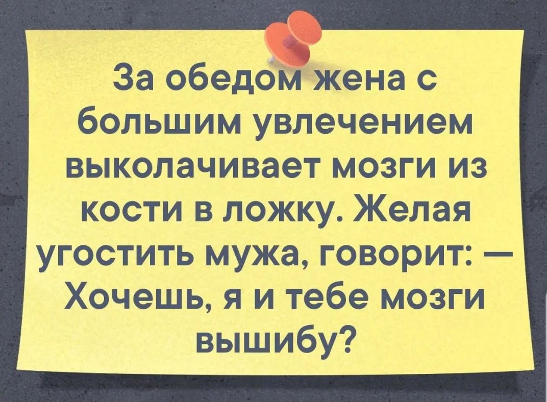 За обедомжена с большим увлечением выколачивает мозги из кости в ложку Желая угостить мужа говорит Хочешь я и тебе мозги вышибу