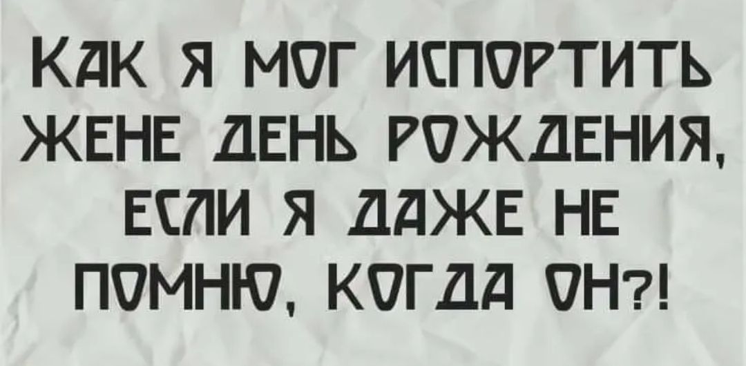 КДК Я МОГ ИСПЧРТИТЬ ЖЕНЕ ДЕНЬ РОЖДЕНИЯ ЕСЛИ Я ДДЖЕ НЕ ПОМНЮ КОГДд ПН