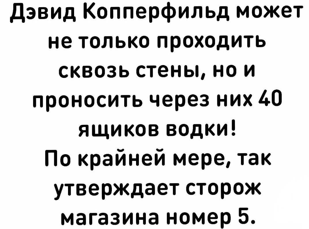 Дэвид Копперфильд может не только проходить сквозь стены но и проносить через них 40 ящиков водки По крайней мере так утверждает сторож магазина номер 5
