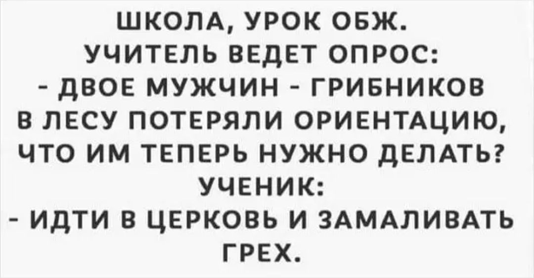 ШКОЛА УРОК ОБЖ УЧИТЕЛЬ ВЕДЕТ ОПРОС дВОЕ МУЖЧИН ГРИБНИКОВ В ЛЕСУ ПОТЕРЯЛИ ОРИЕНТАЦИЮ ЧТО ИМ ТЕПЕРЬ НУЖНО ДЕЛАТЬ УЧЕНИК ИДТИ В ЦЕРКОВЬ И ЗАМАЛИВАТЬ ГРЕХ