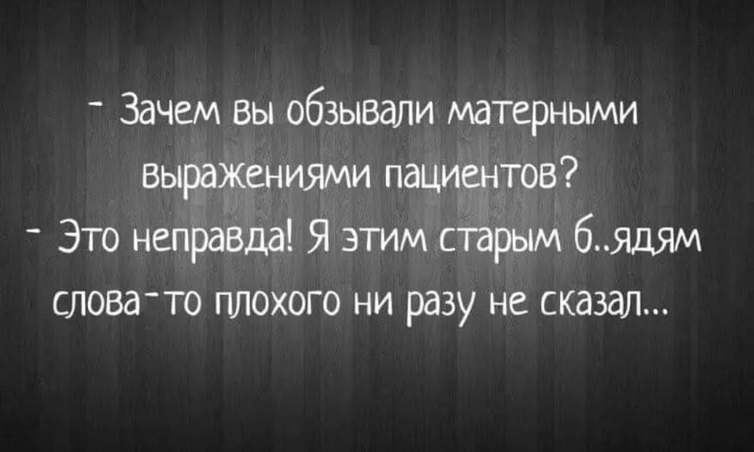 Зачем вы обзывали матерными выражениями пациентов _ Это неправда Я этим старым б ядям слова то плохого ни разу не сказал