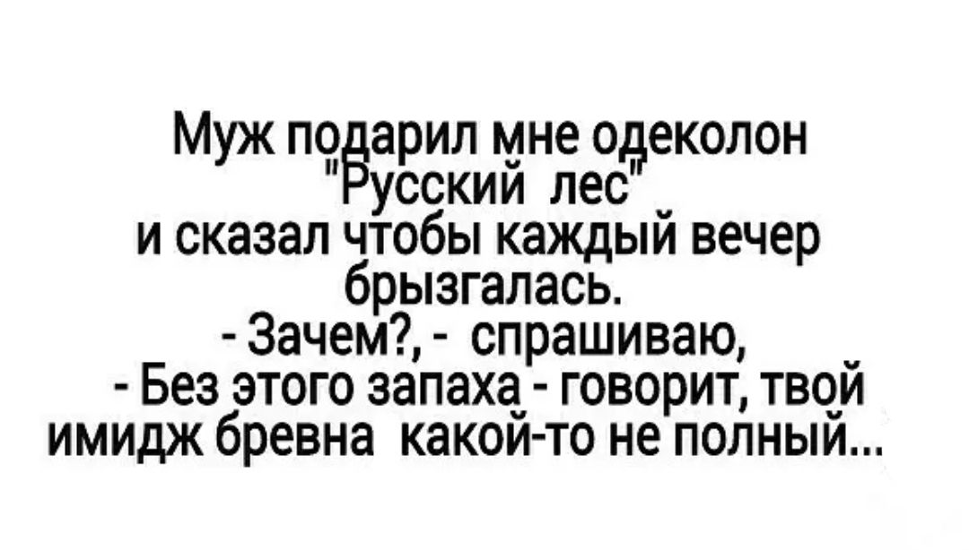 Муж по арил мне одеколон усскии лес _ и сказал чтобы каждыи вечер брызгалась Зачем спрашиваю Без этого запаха_ говорит твои имидж бревна какои то не полныи