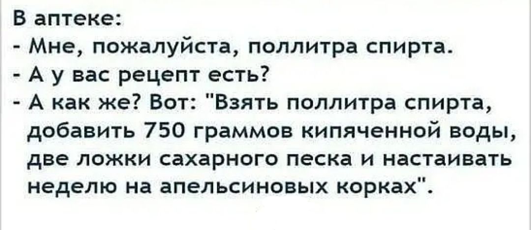 В аптеке Мне пожалуйста поллитра спирта А у вас рецепт есть А как же Вот Взять поллитра спирта добавить 750 граммов кипяченной воды две ложки сахарного песка и настаивать неделю на апельсиновых корках